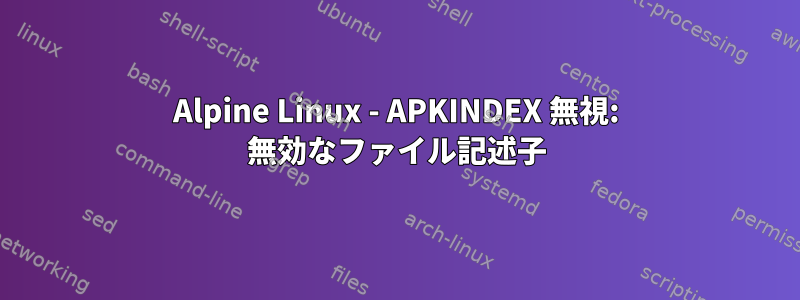 Alpine Linux - APKINDEX 無視: 無効なファイル記述子