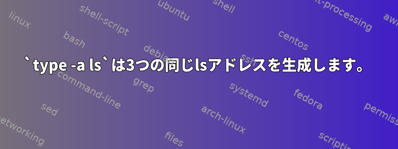 `type -a ls`は3つの同じlsアドレスを生成します。