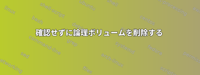 確認せずに論理ボリュームを削除する