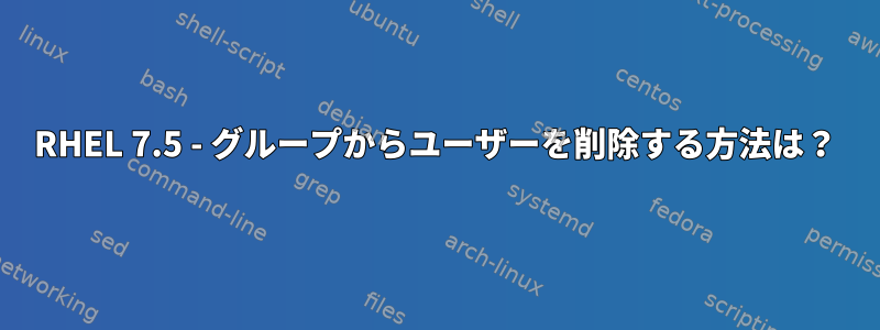 RHEL 7.5 - グループからユーザーを削除する方法は？