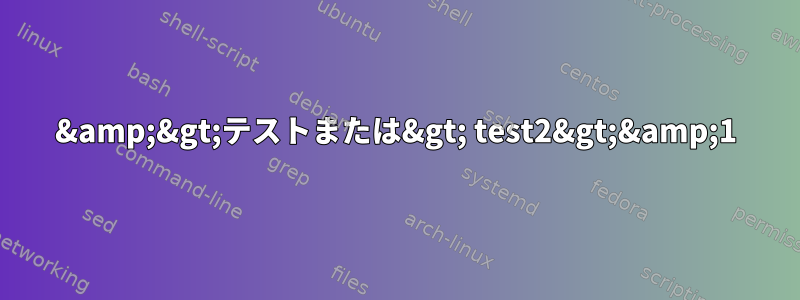 &amp;&gt;テストまたは&gt; test2&gt;&amp;1