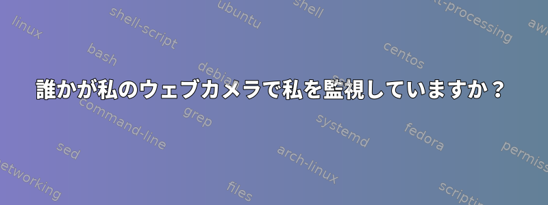 誰かが私のウェブカメラで私を監視していますか？