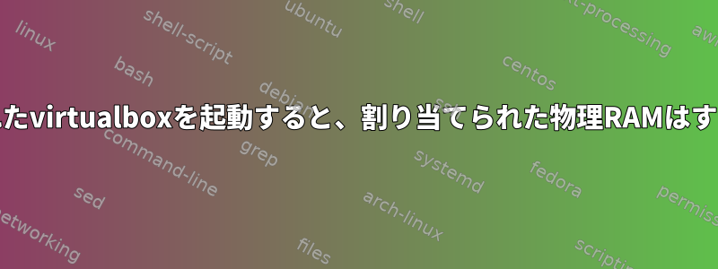 virtualboxで作成されたvirtualboxを起動すると、割り当てられた物理RAMはすぐに予約されますか？