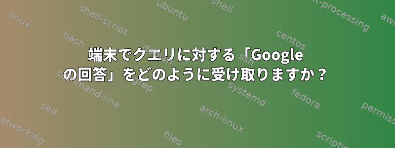 端末でクエリに対する「Google の回答」をどのように受け取りますか？