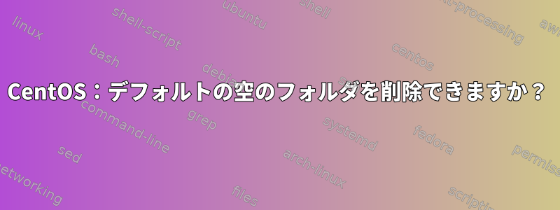 CentOS：デフォルトの空のフォルダを削除できますか？