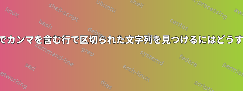 テキストファイルでカンマを含む行で区切られた文字列を見つけるにはどうすればよいですか？