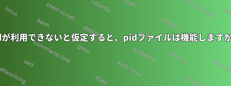 pidが利用できないと仮定すると、pidファイルは機能しますか？