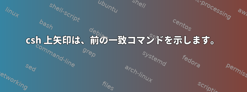 csh 上矢印は、前の一致コマンドを示します。