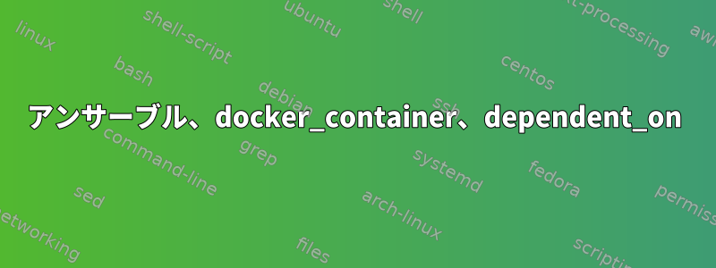 アンサーブル、docker_container、dependent_on