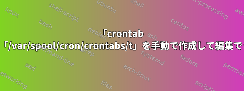 「crontab -e」なしで「/var/spool/cron/crontabs/t」を手動で作成して編集できますか？