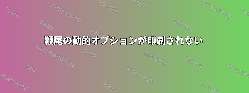 鞭尾の動的オプションが印刷されない