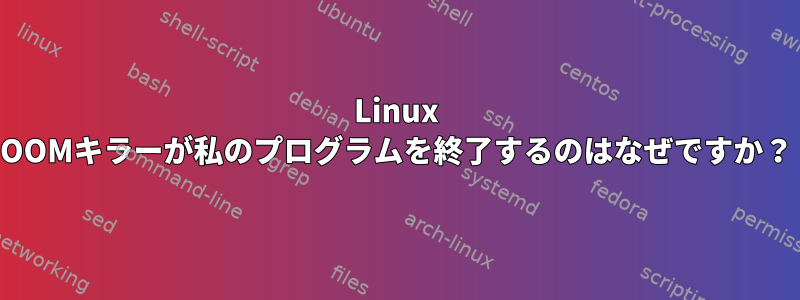 Linux OOMキラーが私のプログラムを終了するのはなぜですか？