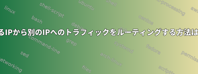 あるIPから別のIPへのトラフィックをルーティングする方法は？