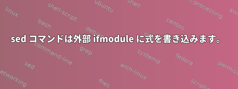 sed コマンドは外部 ifmodule に式を書き込みます。