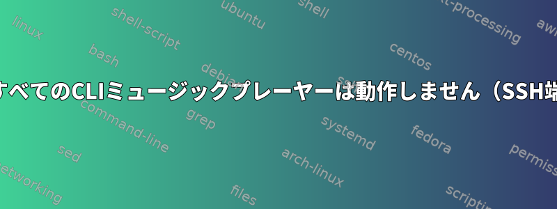 ほとんどすべてのCLIミュージックプレーヤーは動作しません（SSH端末で）。