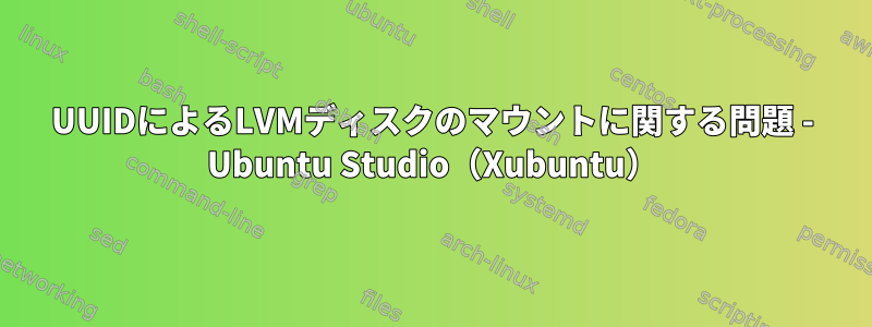 UUIDによるLVMディスクのマウントに関する問題 - Ubuntu Studio（Xubuntu）