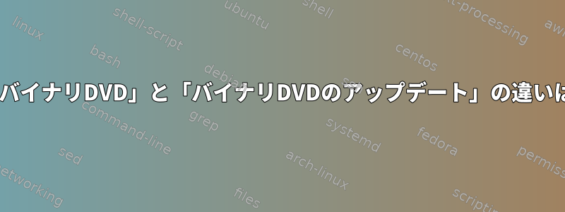 Redhatの「バイナリDVD」と「バイナリDVDのアップデート」の違いは何ですか？