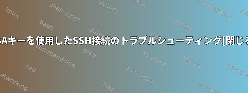 RSAキーを使用したSSH接続のトラブルシューティング[閉じる]