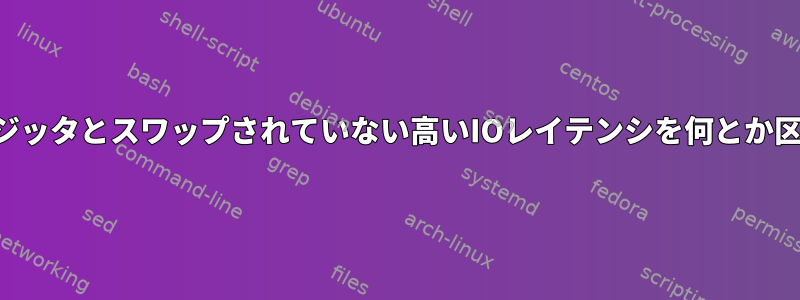 スワップされたジッタとスワップされていない高いIOレイテンシを何とか区別できますか？