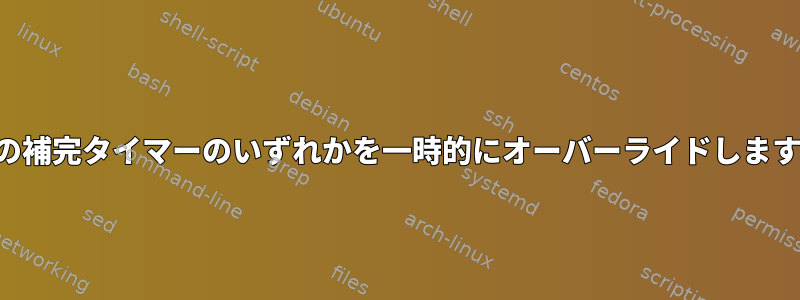 2 つの補完タイマーのいずれかを一時的にオーバーライドします。