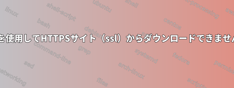 wgetを使用してHTTPSサイト（ssl）からダウンロードできませんか？