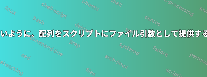 各要素がファイルの1行に等しいように、配列をスクリプトにファイル引数として提供するにはどうすればよいですか？