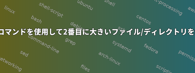 Linux：コマンドを使用して2番目に大きいファイル/ディレクトリを検索する