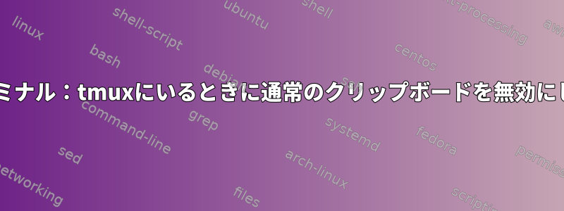 xstターミナル：tmuxにいるときに通常のクリップボードを無効にします。