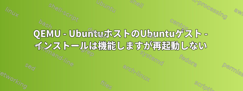 QEMU - UbuntuホストのUbuntuゲスト - インストールは機能しますが再起動しない