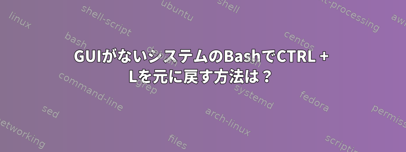 GUIがないシステムのBashでCTRL + Lを元に戻す方法は？