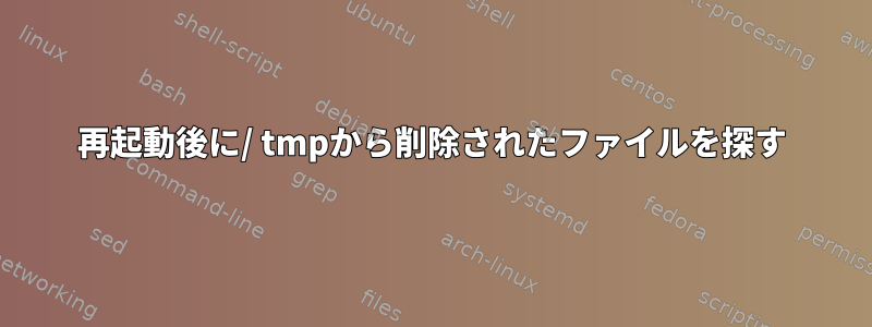 再起動後に/ tmpから削除されたファイルを探す