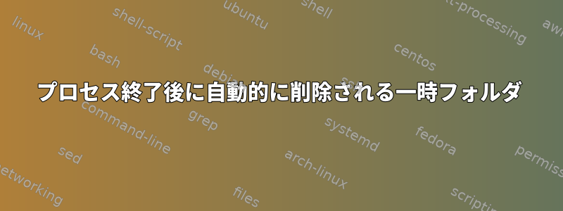 プロセス終了後に自動的に削除される一時フォルダ