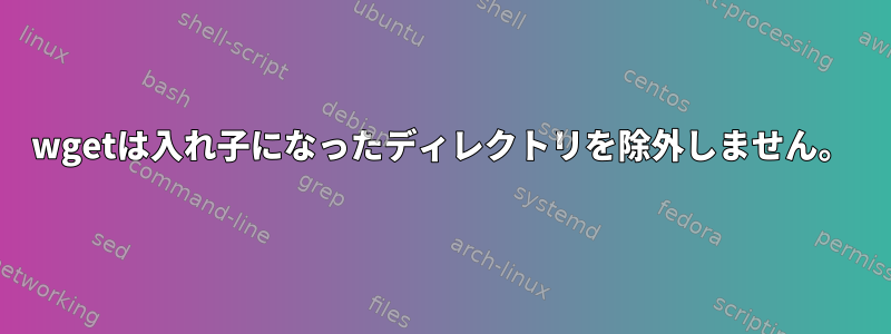 wgetは入れ子になったディレクトリを除外しません。