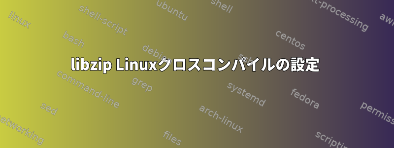 libzip Linuxクロスコンパイルの設定