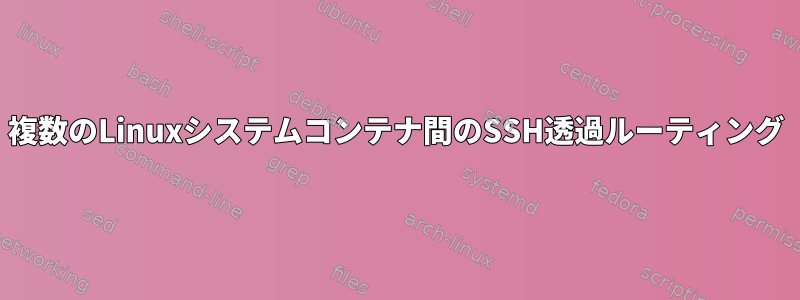 複数のLinuxシステムコンテナ間のSSH透過ルーティング