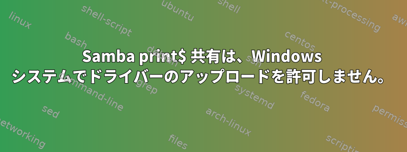 Samba print$ 共有は、Windows システムでドライバーのアップロードを許可しません。