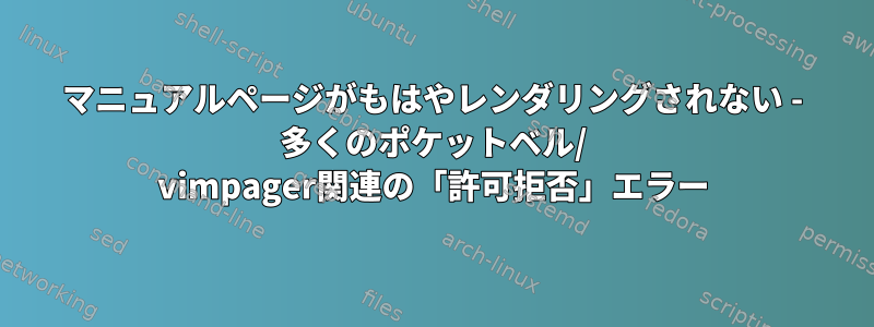 マニュアルページがもはやレンダリングされない - 多くのポケットベル/ vimpager関連の「許可拒否」エラー