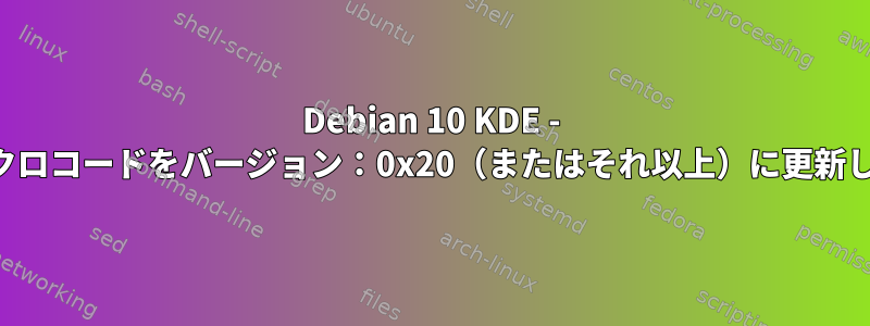 Debian 10 KDE - ...マイクロコードをバージョン：0x20（またはそれ以上）に更新します。