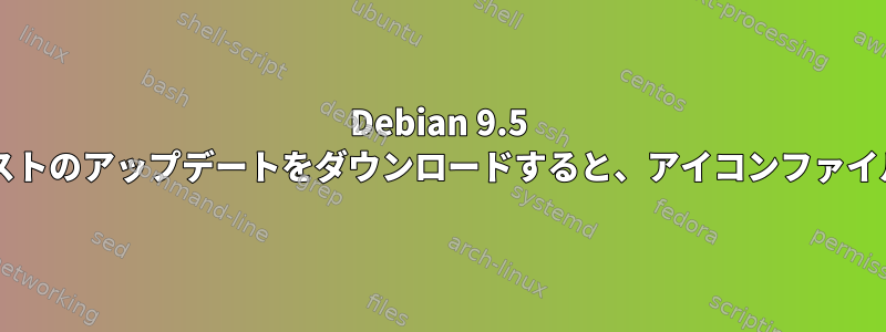 Debian 9.5 amd64パッケージリストのアップデートをダウンロードすると、アイコンファイルは無視されますか？