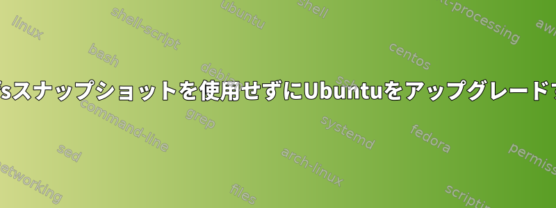 btrfsスナップショットを使用せずにUbuntuをアップグレードする