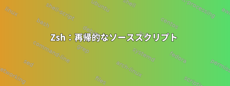 Zsh：再帰的なソーススクリプト