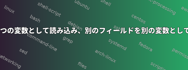 ファイルの各行を最後のフィールドの1つの変数として読み込み、別のフィールドを別の変数として読み取るにはどうすればよいですか？