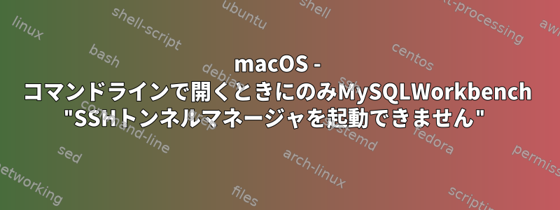 macOS - コマンドラインで開くときにのみMySQLWorkbench "SSHトンネルマネージャを起動できません"