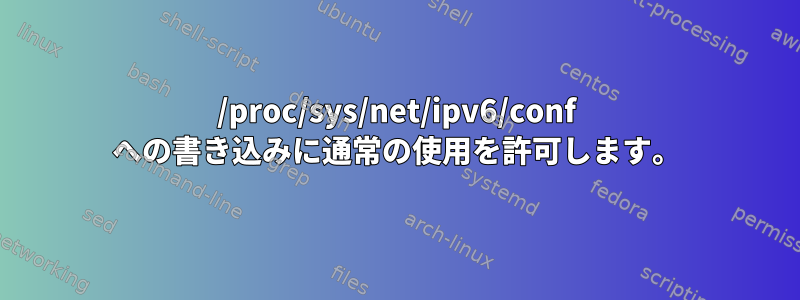 /proc/sys/net/ipv6/conf への書き込みに通常の使用を許可します。