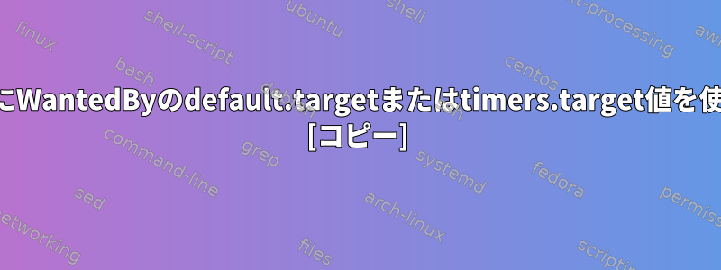 システムユーザータイマーにWantedByのdefault.targetまたはtimers.target値を使用する必要がありますか？ [コピー]