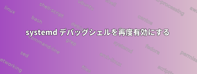 systemd デバッグシェルを再度有効にする