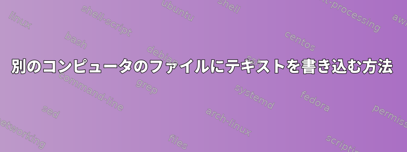 別のコンピュータのファイルにテキストを書き込む方法