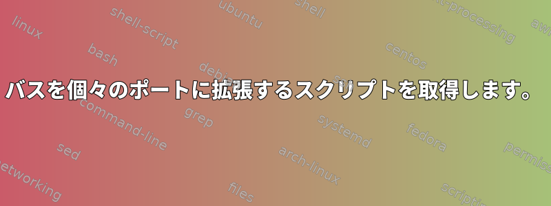 バスを個々のポートに拡張するスクリプトを取得します。