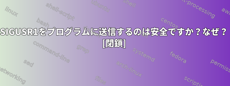 SIGUSR1をプログラムに送信するのは安全ですか？なぜ？ [閉鎖]