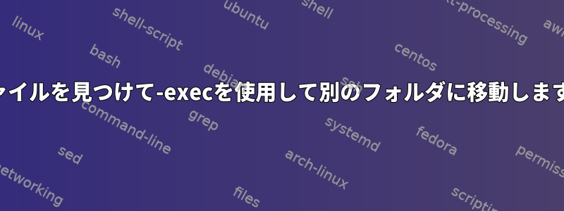 ファイルを見つけて-execを使用して別のフォルダに移動します。